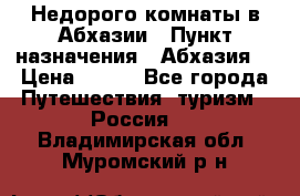 Недорого комнаты в Абхазии › Пункт назначения ­ Абхазия  › Цена ­ 300 - Все города Путешествия, туризм » Россия   . Владимирская обл.,Муромский р-н